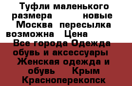 Туфли маленького размера 32 - 33 новые, Москва, пересылка возможна › Цена ­ 2 800 - Все города Одежда, обувь и аксессуары » Женская одежда и обувь   . Крым,Красноперекопск